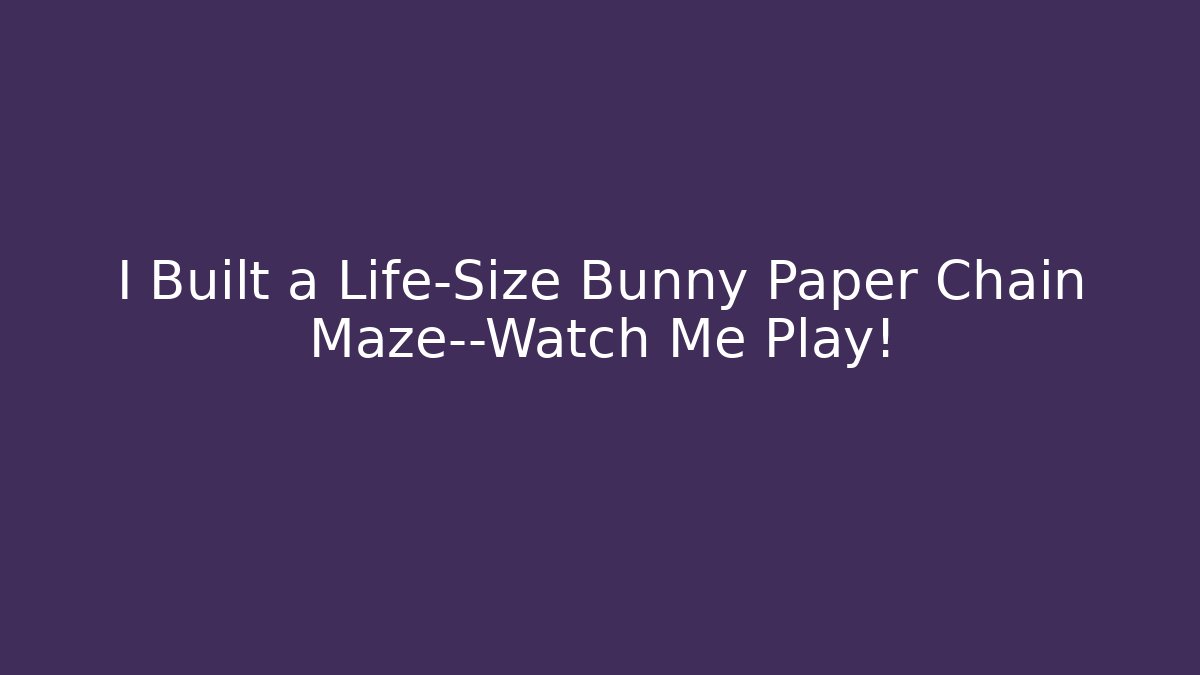 I Built a Life-Size Bunny Paper Chain Maze—Watch Me Play!