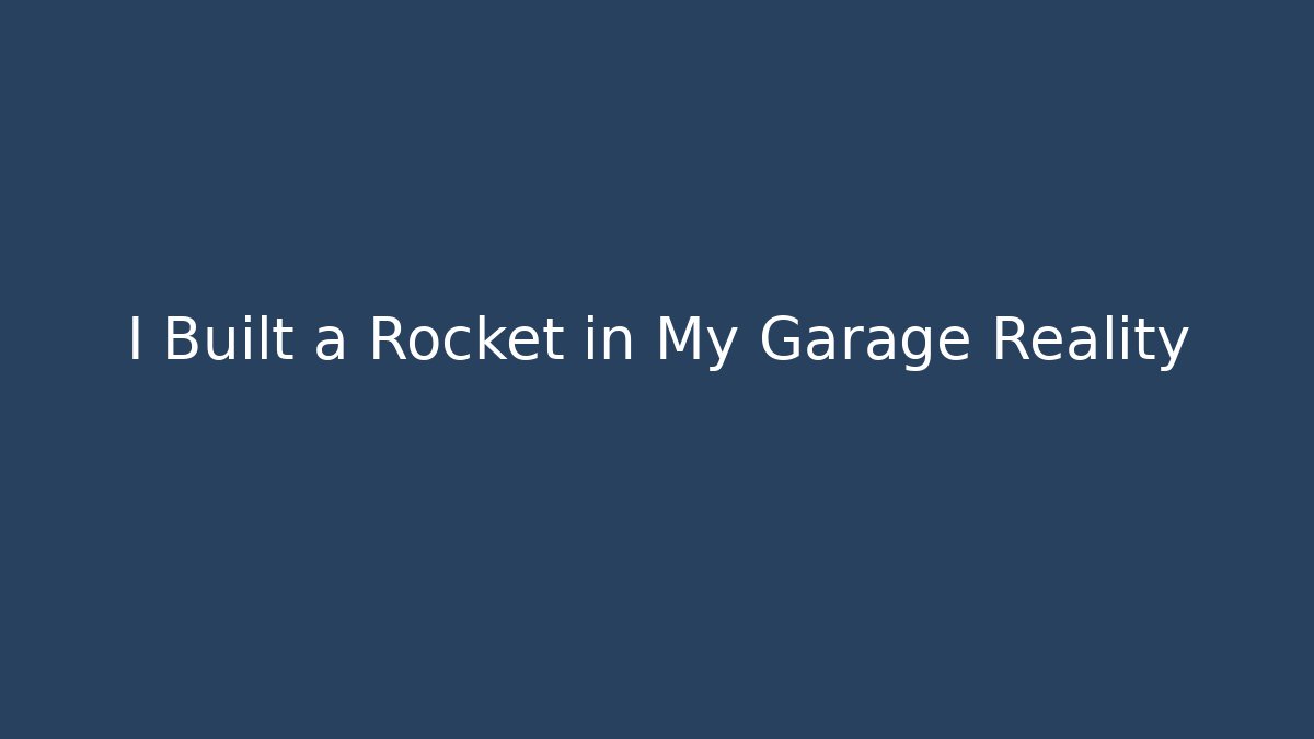 I Built a Rocket in My Garage Reality