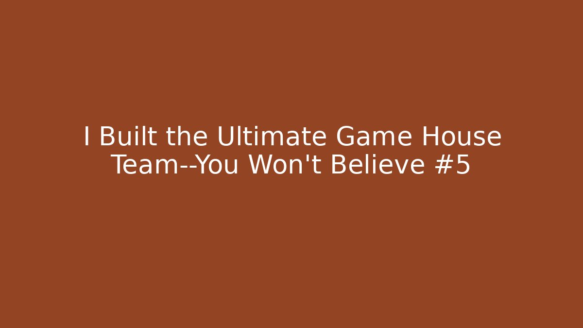 I Built the Ultimate Game House Team—You Won't Believe #5