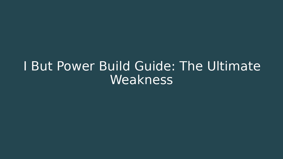 I But Power Build Guide: The Ultimate Weakness
