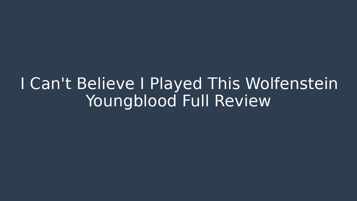 I Can't Believe I Played This Wolfenstein Youngblood Full Review