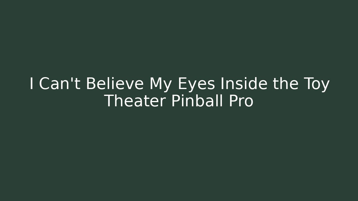 I Can't Believe My Eyes Inside the Toy Theater Pinball Pro