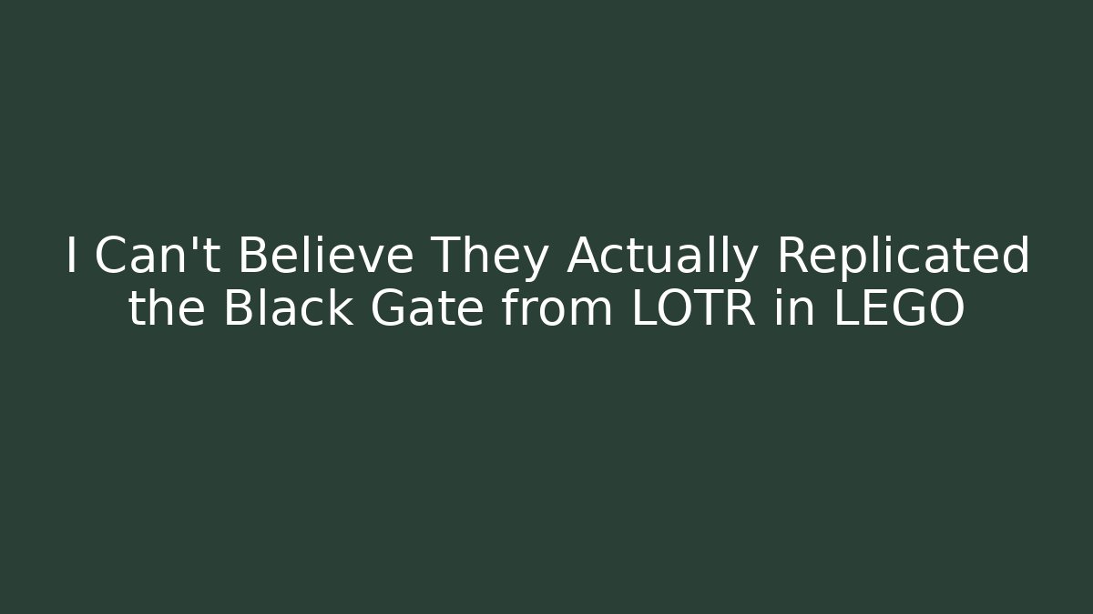 I Can't Believe They Actually Replicated the Black Gate from LOTR in LEGO