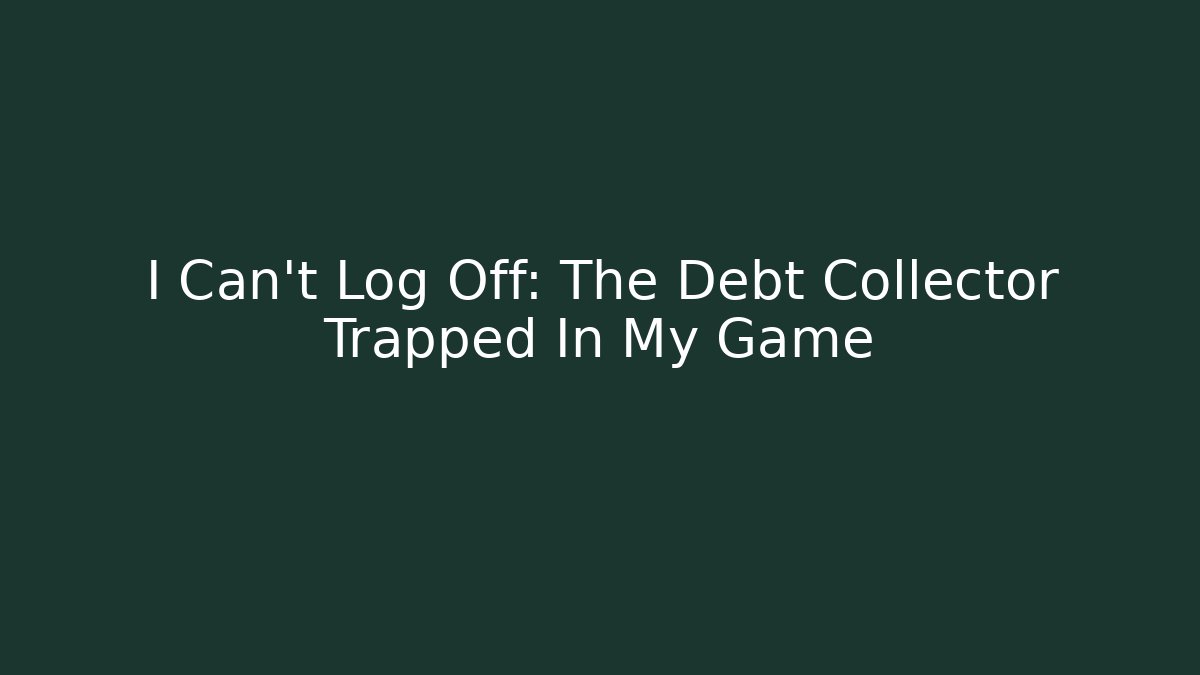 I Can't Log Off: The Debt Collector Trapped In My Game