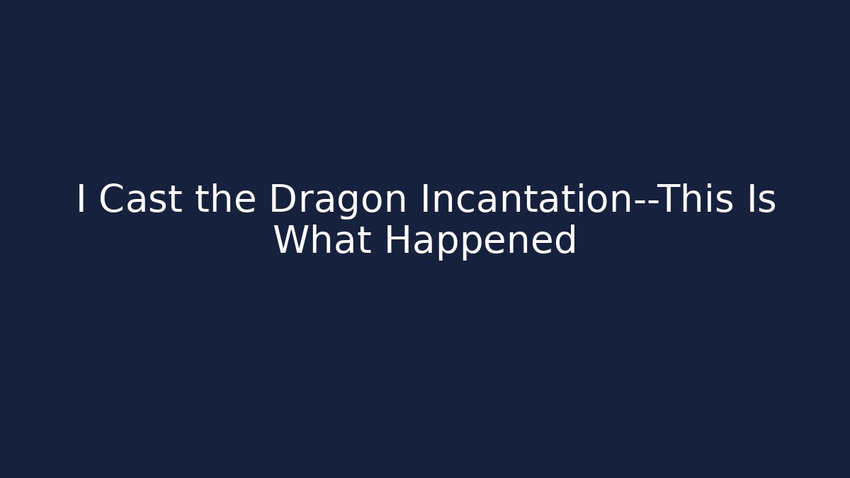 I Cast the Dragon Incantation—This Is What Happened