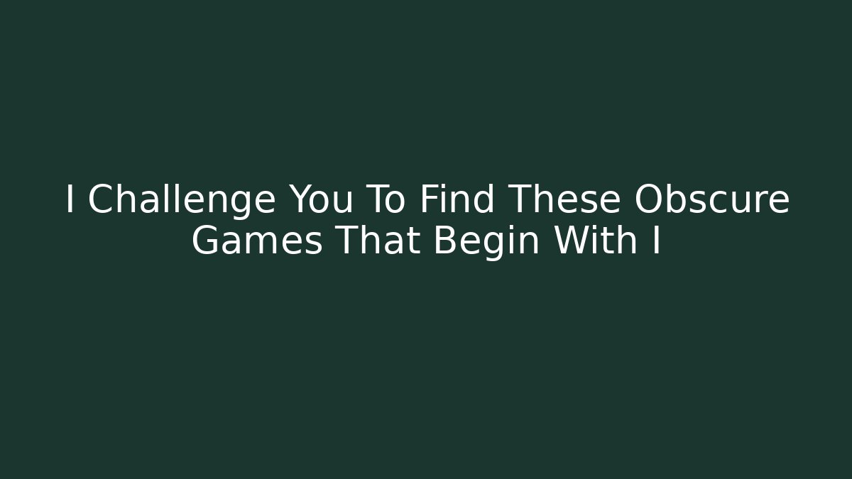 I Challenge You To Find These Obscure Games That Begin With I