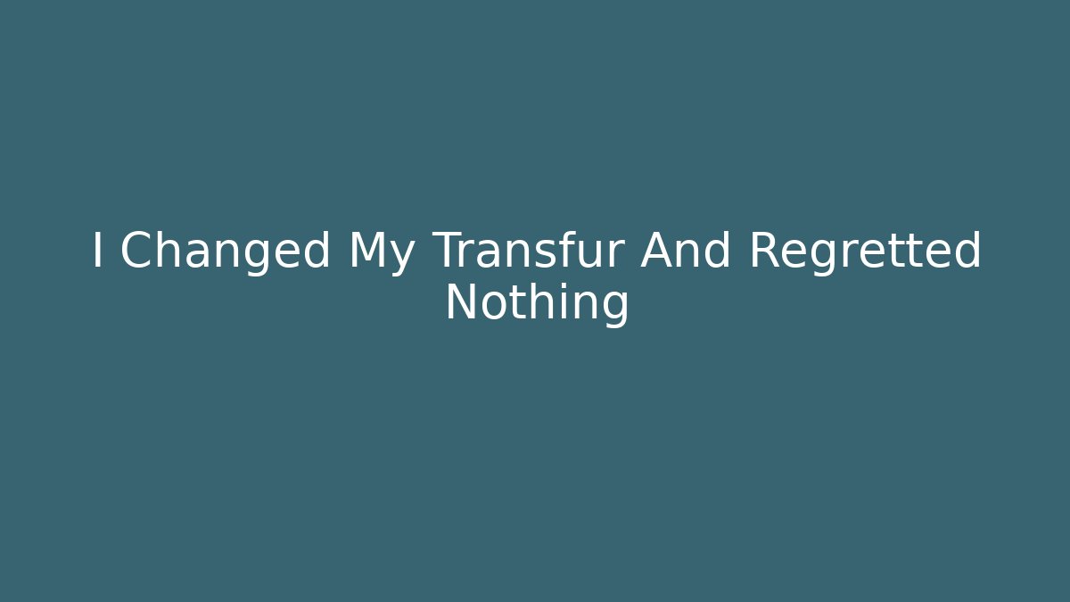 I Changed My Transfur And Regretted Nothing