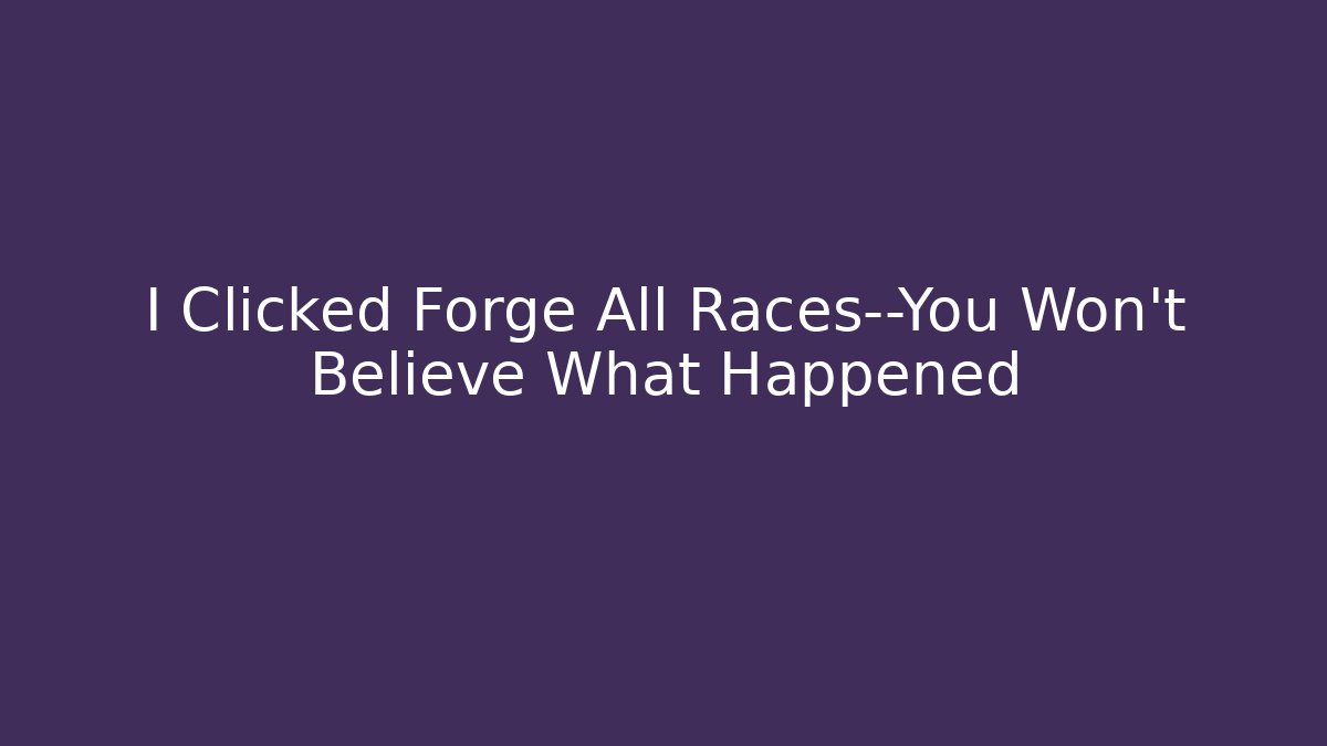 I Clicked Forge All Races—You Won't Believe What Happened
