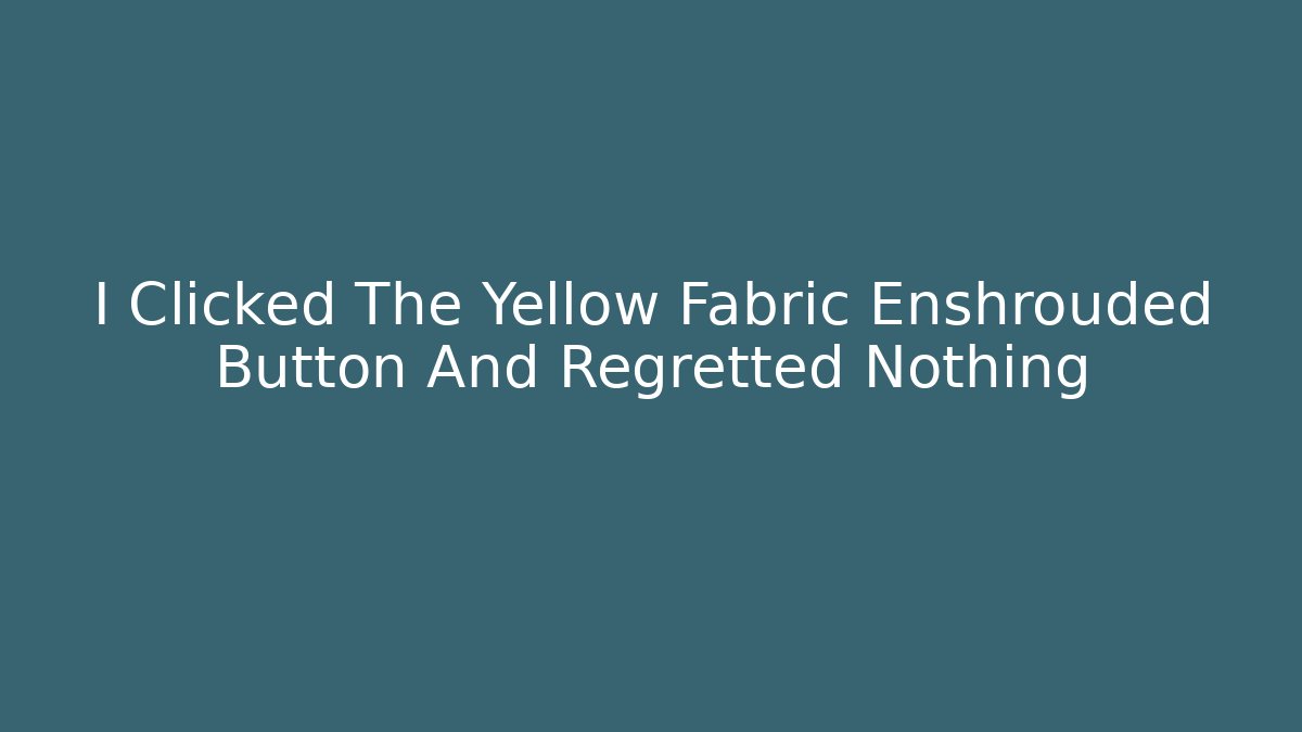 I Clicked The Yellow Fabric Enshrouded Button And Regretted Nothing