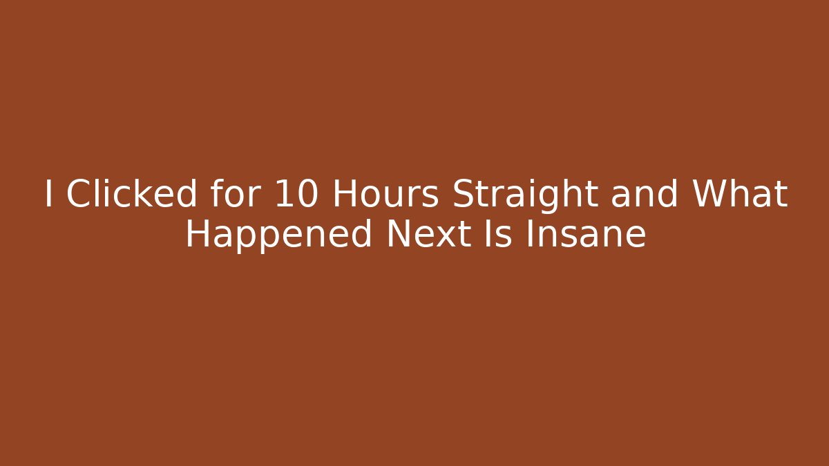 I Clicked for 10 Hours Straight and What Happened Next Is Insane
