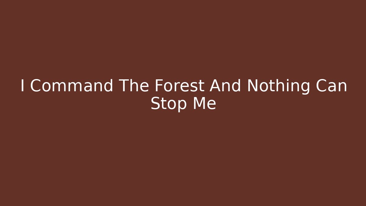 I Command The Forest And Nothing Can Stop Me - Create More Assets