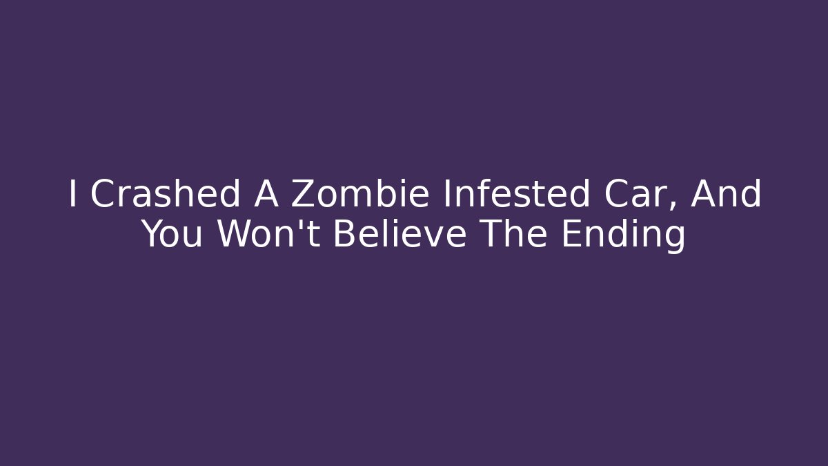 I Crashed A Zombie Infested Car, And You Won't Believe The Ending
