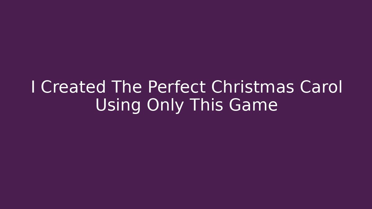 I Created The Perfect Christmas Carol Using Only This Game