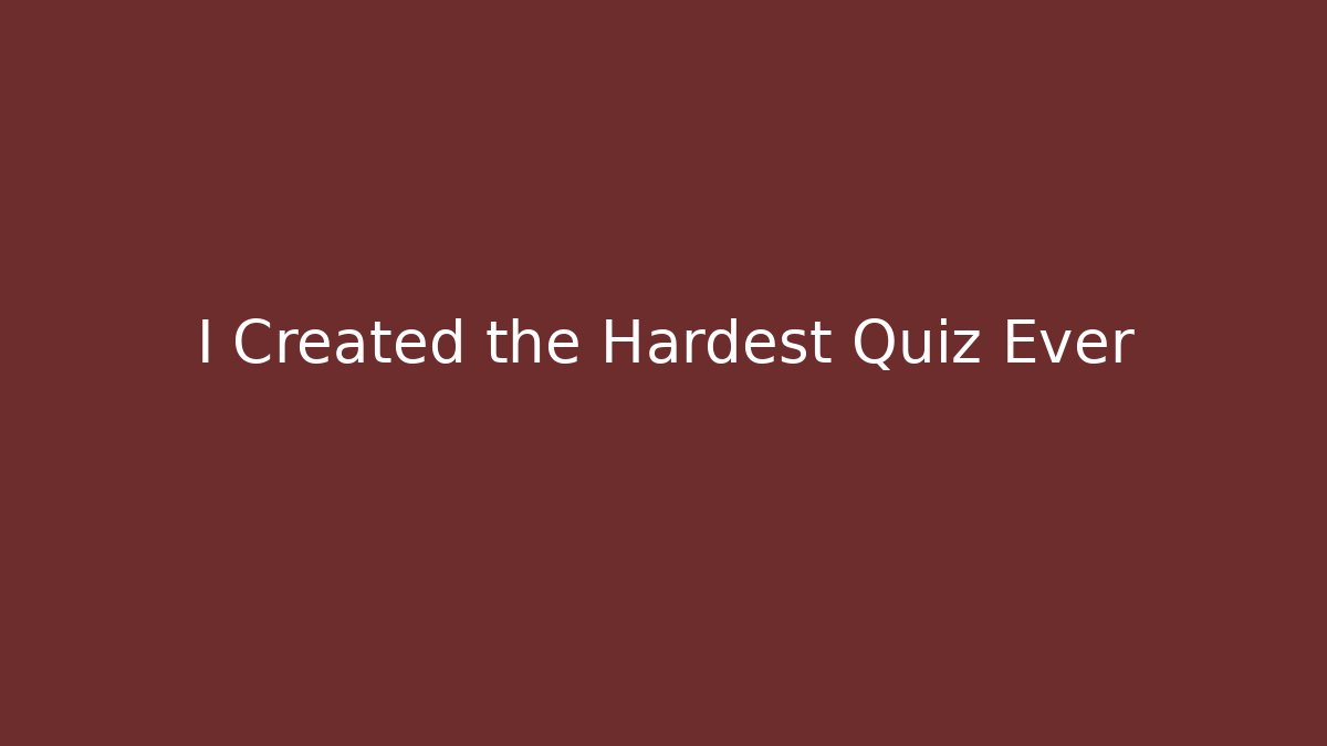 I Created the Hardest Quiz Ever