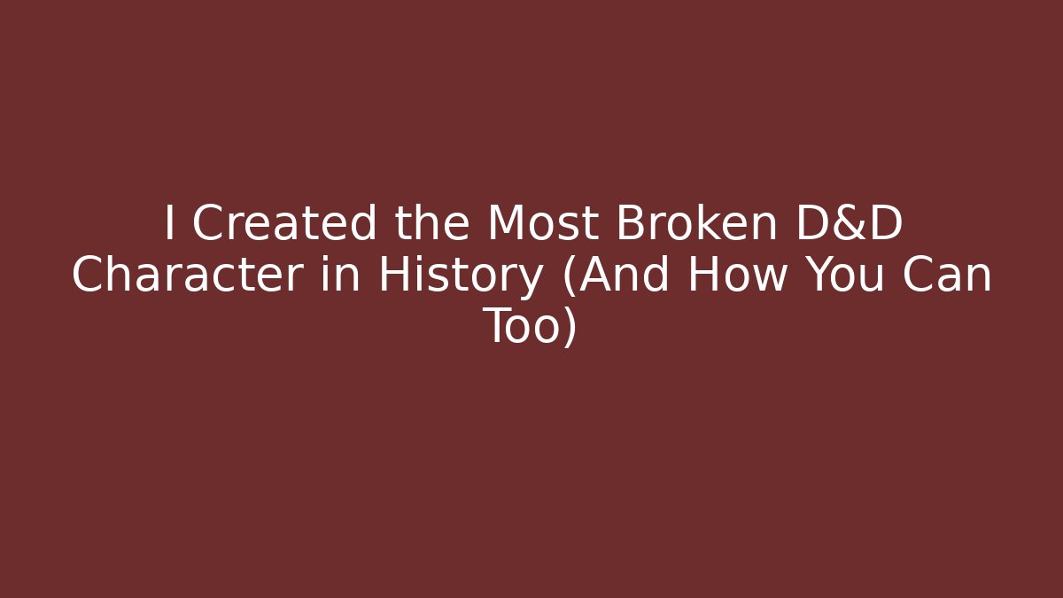 I Created the Most Broken D&D Character in History (And How You Can Too)