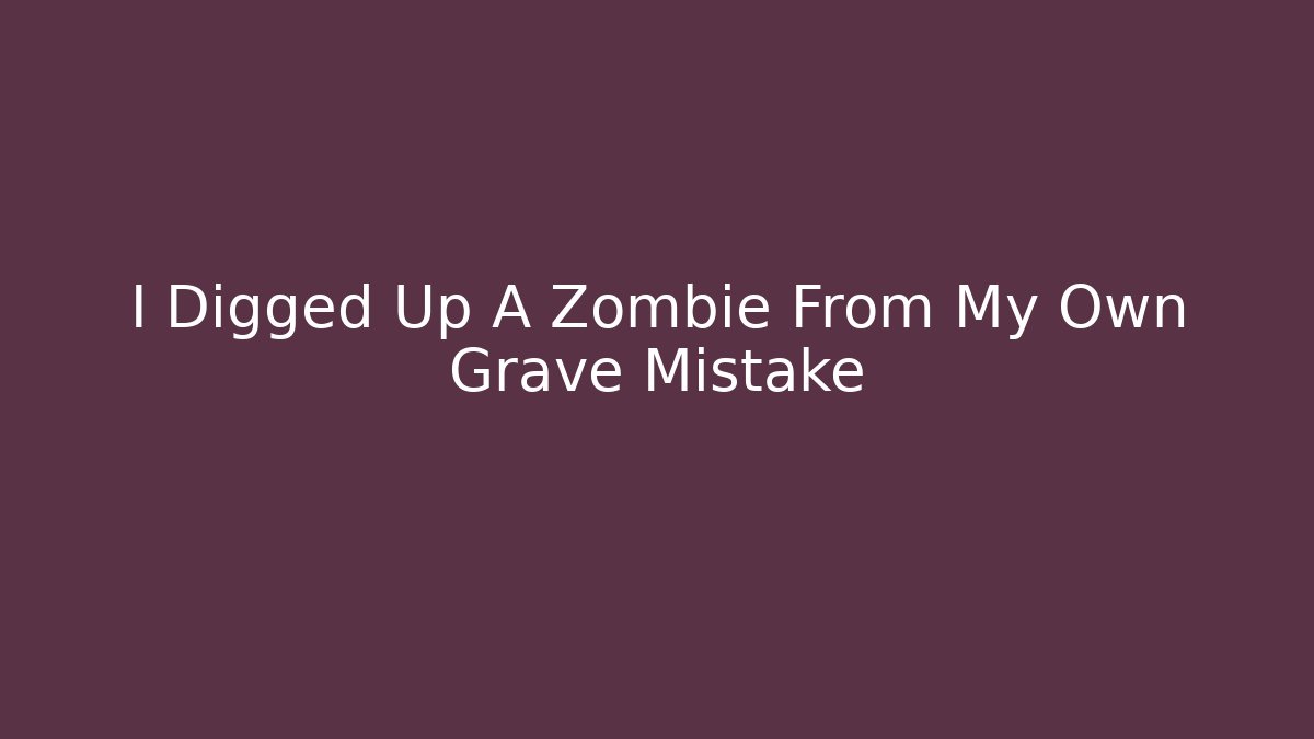 I Digged Up A Zombie From My Own Grave Mistake