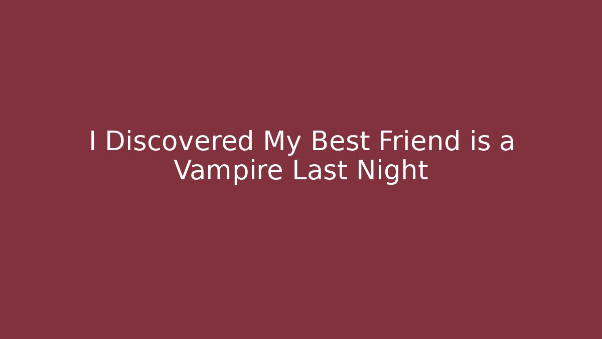 I Discovered My Best Friend is a Vampire Last Night