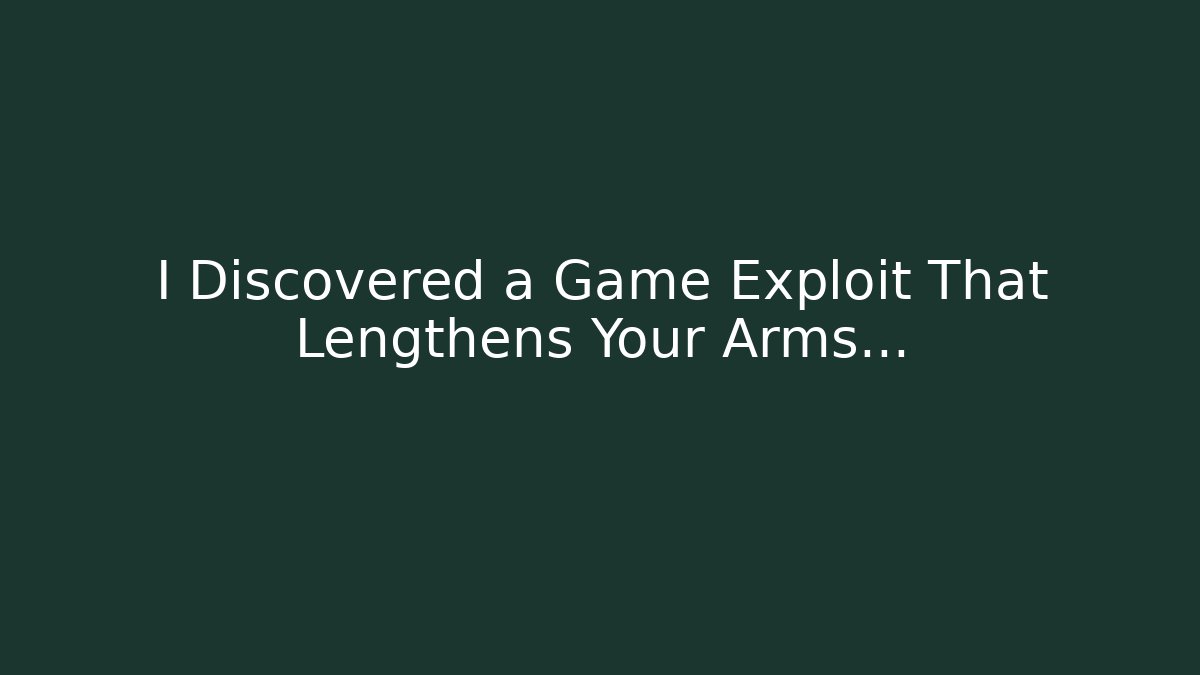 I Discovered a Game Exploit That Lengthens Your Arms…