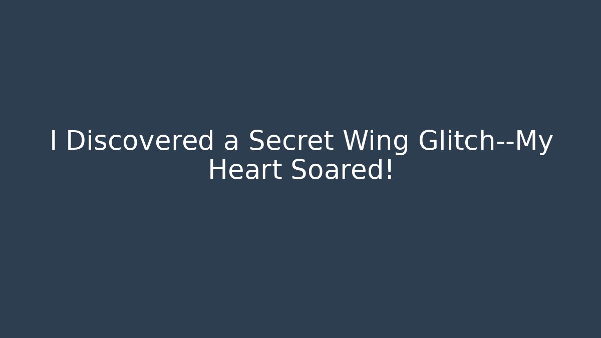I Discovered a Secret Wing Glitch—My Heart Soared!