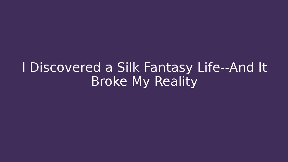 I Discovered a Silk Fantasy Life—And It Broke My Reality