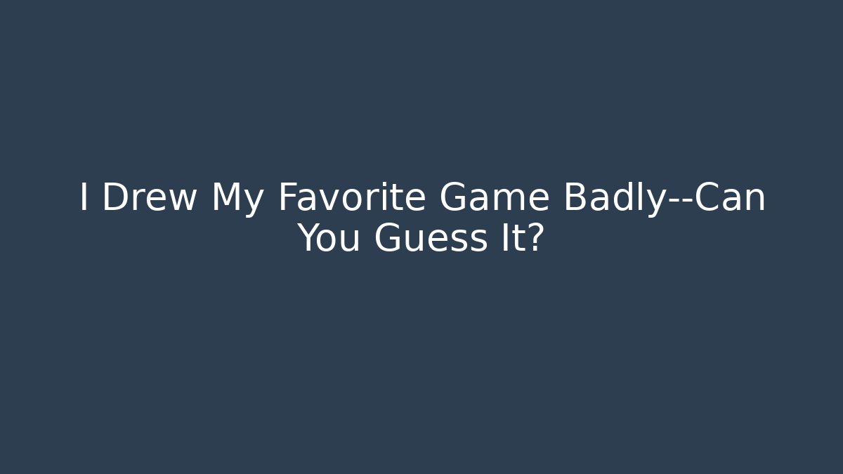 I Drew My Favorite Game Badly—Can You Guess It?
