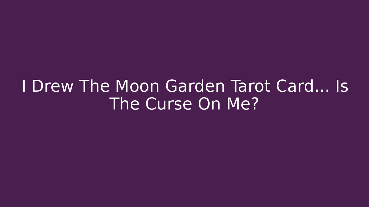 I Drew The Moon Garden Tarot Card… Is The Curse On Me?