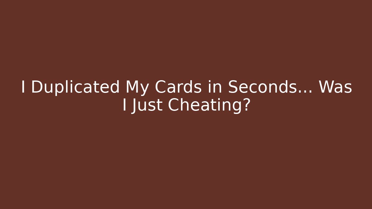 I Duplicated My Cards in Seconds… Was I Just Cheating?