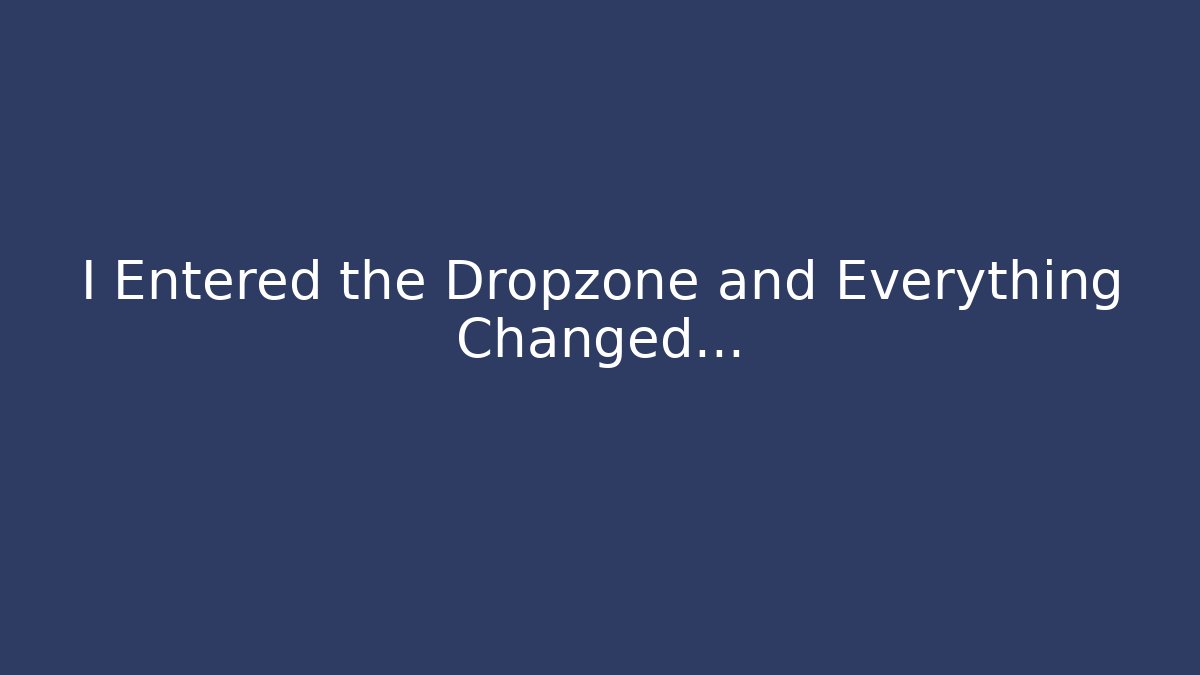 I Entered the Dropzone and Everything Changed...