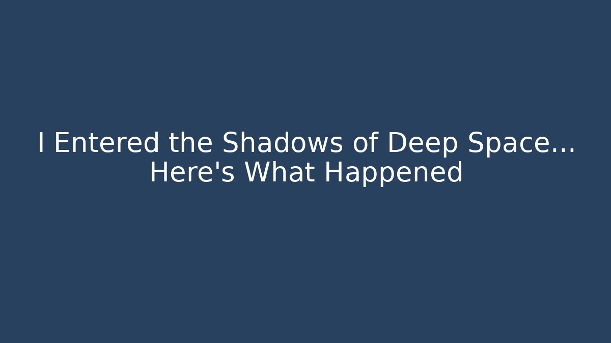 I Entered the Shadows of Deep Space... Here's What Happened