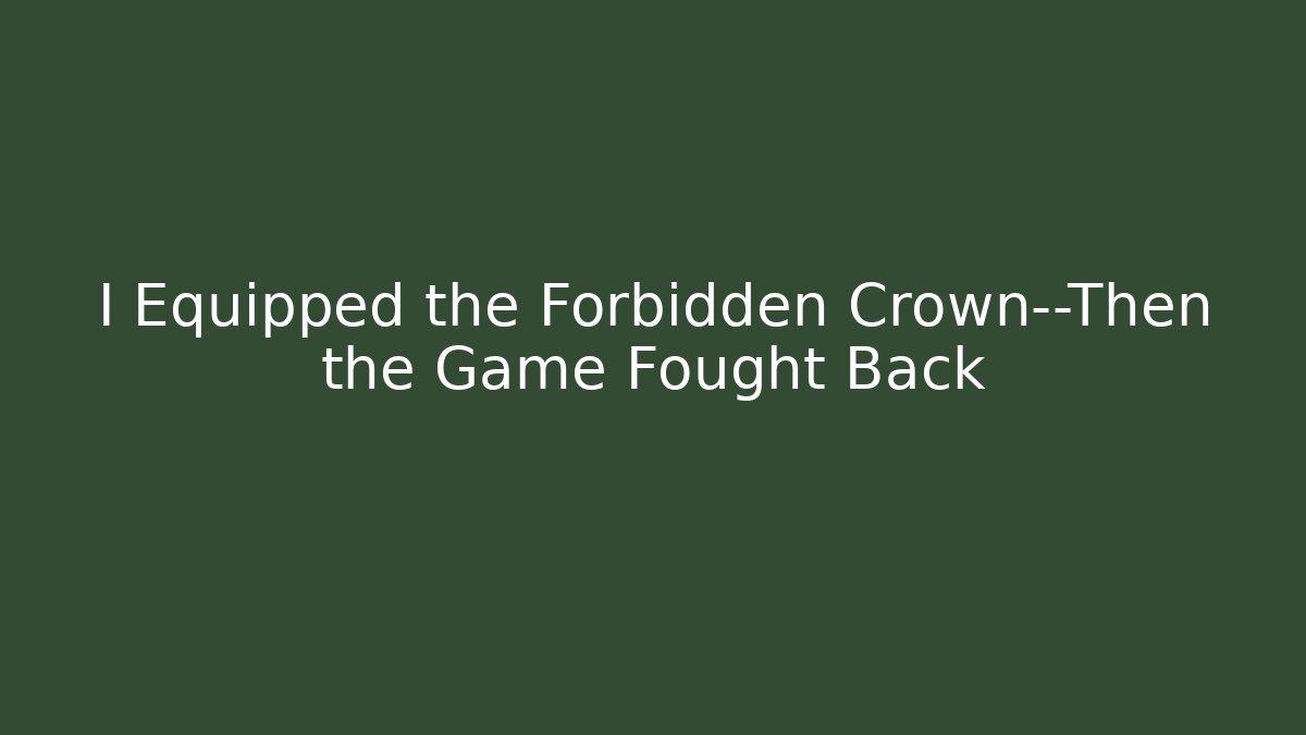 I Equipped the Forbidden Crown—Then the Game Fought Back