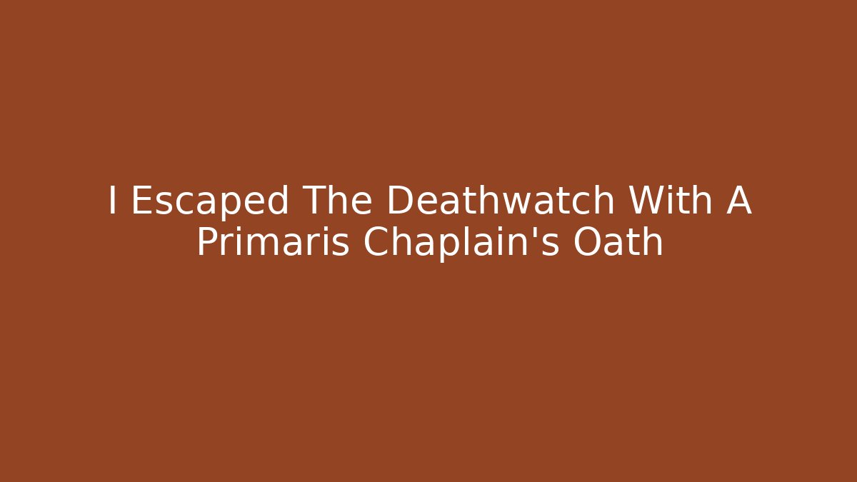 I Escaped The Deathwatch With A Primaris Chaplain's Oath