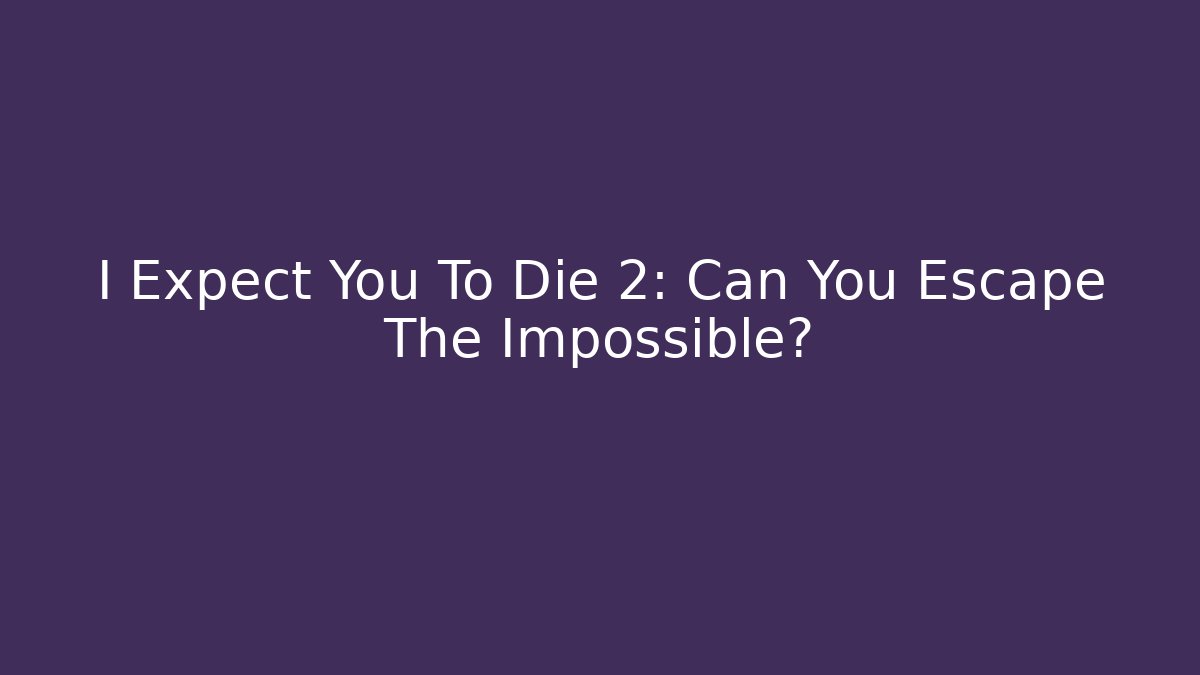 I Expect You To Die 2: Can You Escape The Impossible?