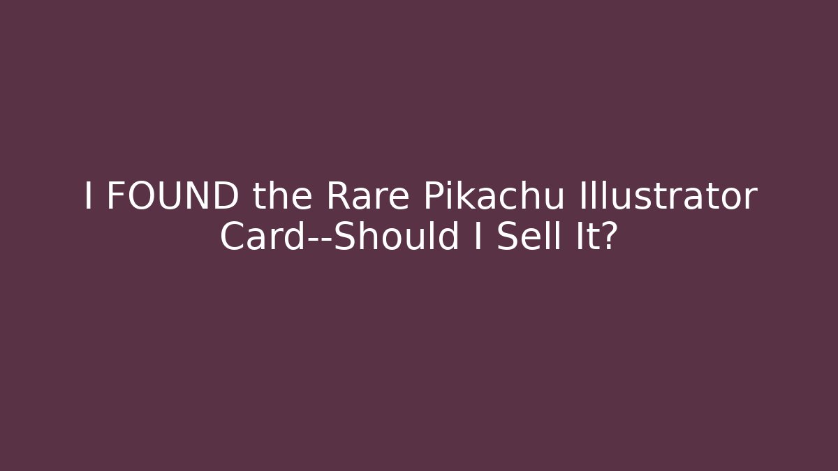 I FOUND the Rare Pikachu Illustrator Card—Should I Sell It?