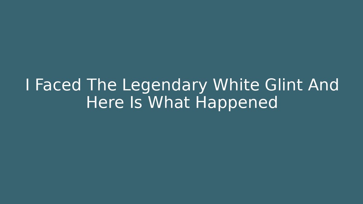 I Faced The Legendary White Glint And Here Is What Happened