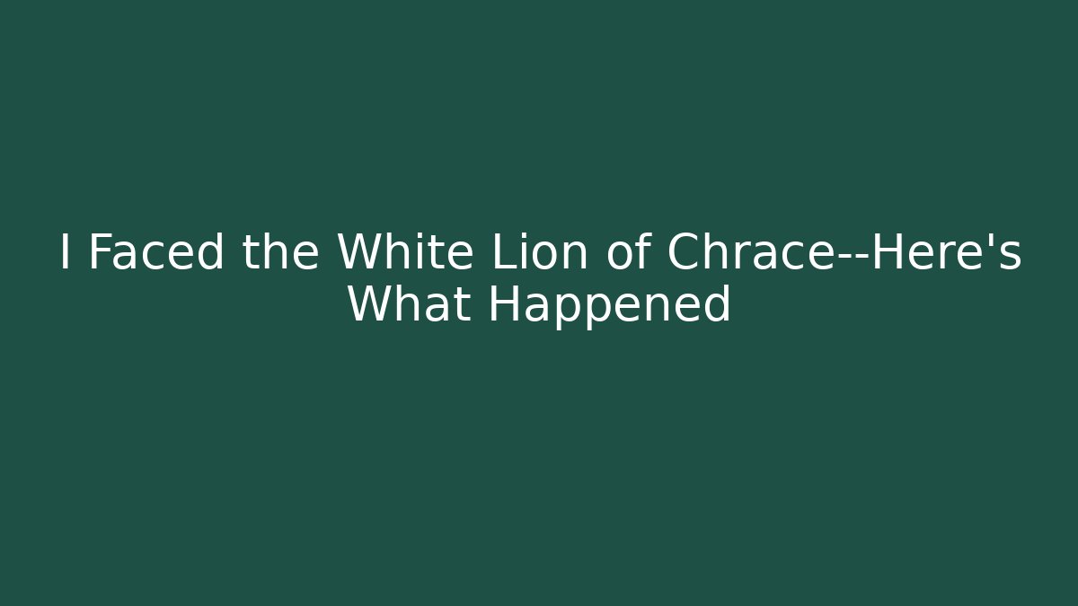 I Faced the White Lion of Chrace—Here's What Happened