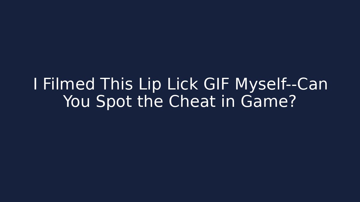 I Filmed This Lip Lick GIF Myself—Can You Spot the Cheat in Game?