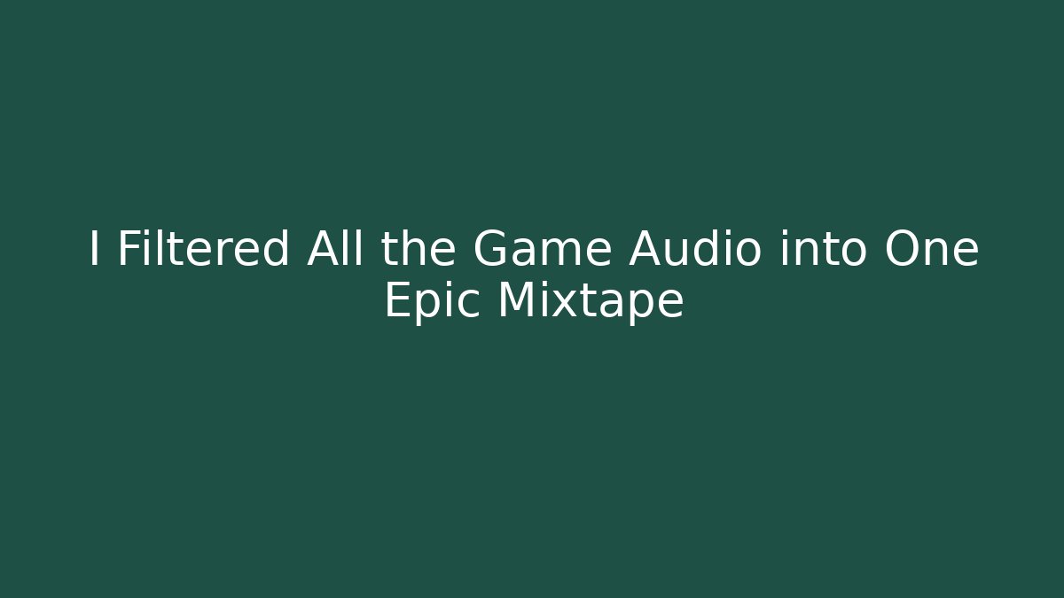 I Filtered All the Game Audio into One Epic Mixtape