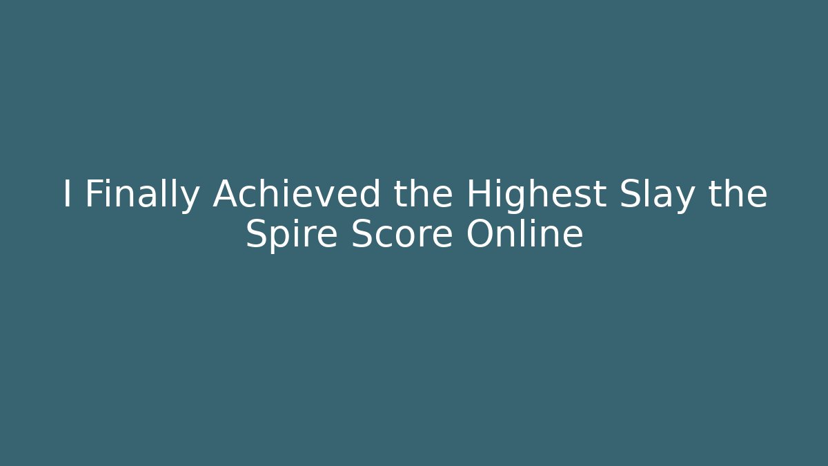I Finally Achieved the Highest Slay the Spire Score Online