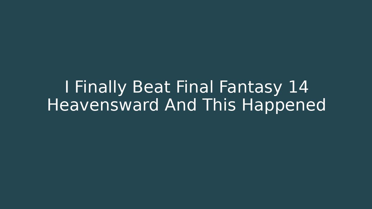 I Finally Beat Final Fantasy 14 Heavensward And This Happened