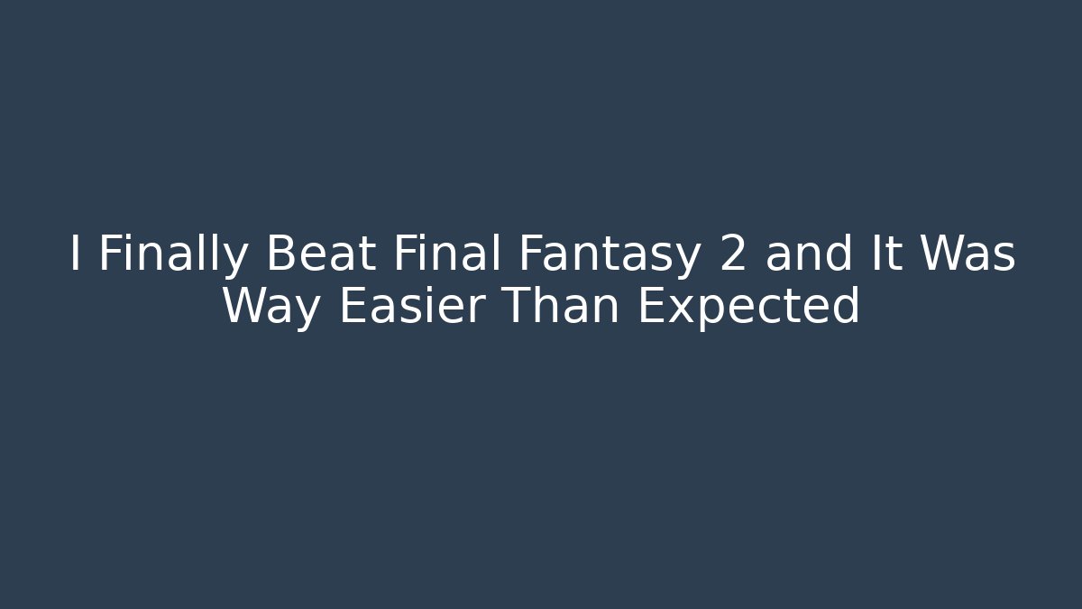 I Finally Beat Final Fantasy 2 and It Was Way Easier Than Expected