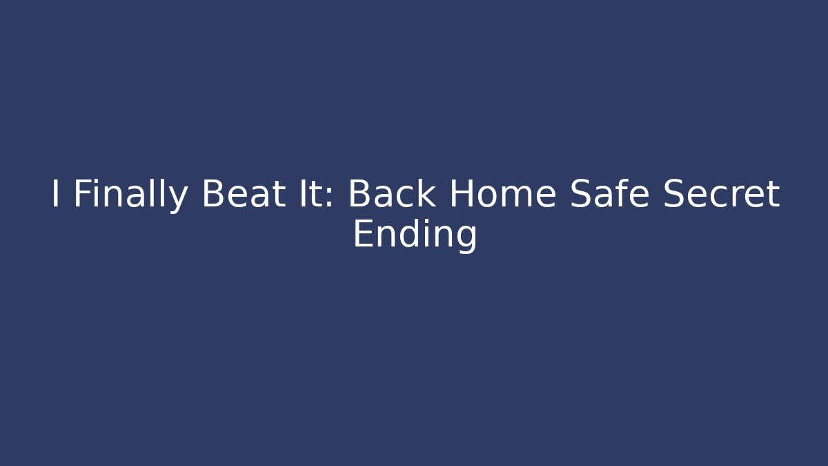 I Finally Beat It: Back Home Safe Secret Ending - Create More Assets
