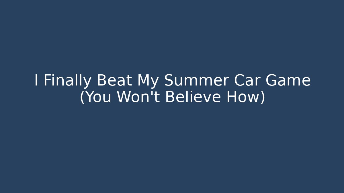 I Finally Beat My Summer Car Game (You Won't Believe How)