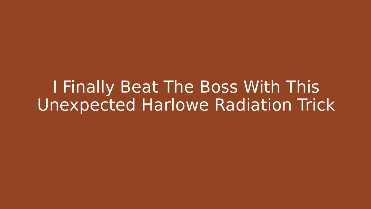 I Finally Beat The Boss With This Unexpected Harlowe Radiation Trick