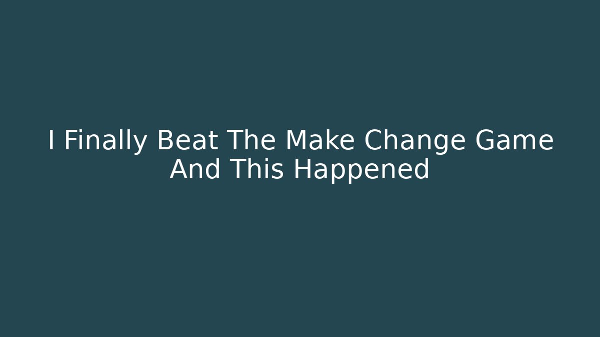 I Finally Beat The Make Change Game And This Happened