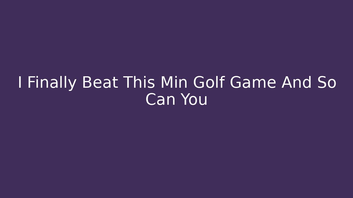 I Finally Beat This Min Golf Game And So Can You