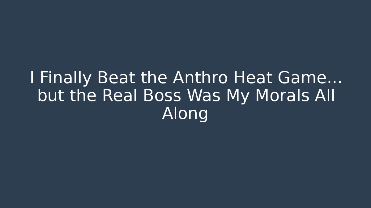 I Finally Beat the Anthro Heat Game... but the Real Boss Was My Morals All Along