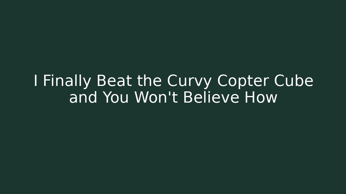 I Finally Beat the Curvy Copter Cube and You Won't Believe How