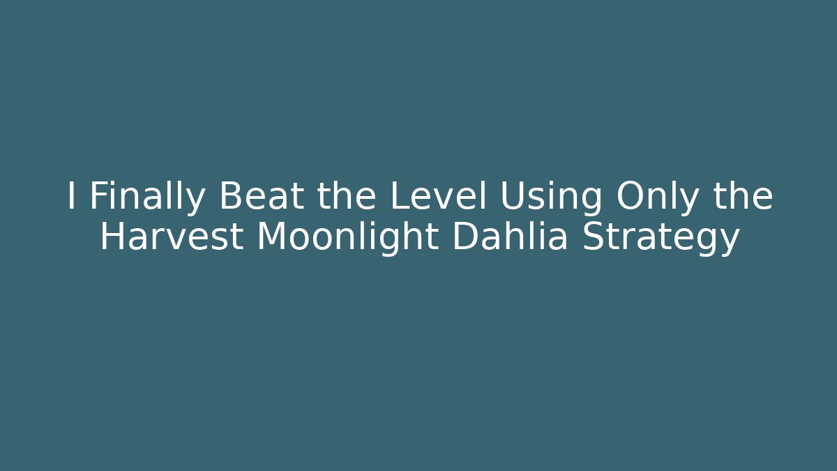 I Finally Beat the Level Using Only the Harvest Moonlight Dahlia Strategy