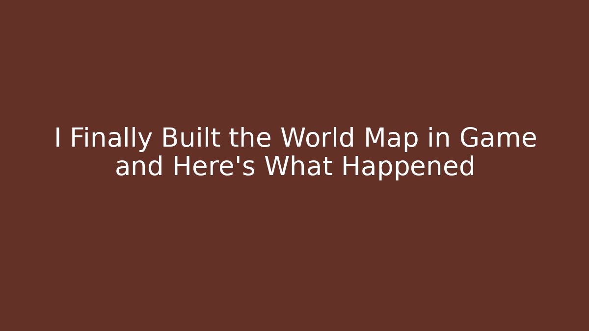 I Finally Built the World Map in Game and Here's What Happened