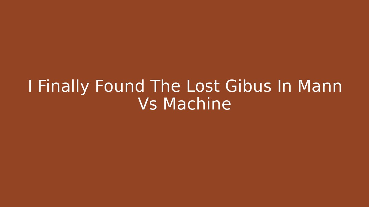 I Finally Found The Lost Gibus In Mann Vs Machine